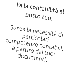 Fa la contabilità al posto tuo.  Senza la necessità di particolari competenze contabili, a partire dai tuoi documenti.